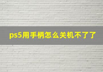 ps5用手柄怎么关机不了了