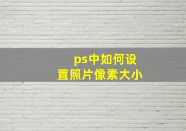 ps中如何设置照片像素大小