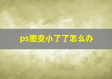 ps图变小了了怎么办