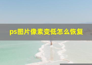 ps图片像素变低怎么恢复