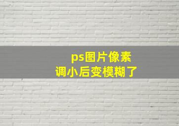 ps图片像素调小后变模糊了