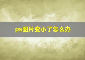 ps图片变小了怎么办