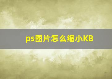 ps图片怎么缩小KB