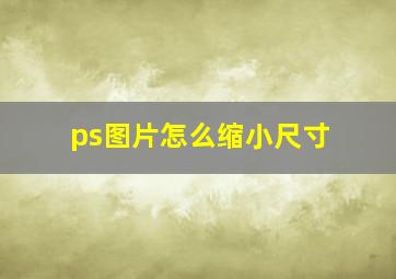 ps图片怎么缩小尺寸