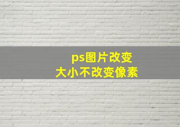 ps图片改变大小不改变像素