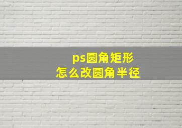 ps圆角矩形怎么改圆角半径