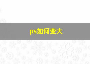 ps如何变大