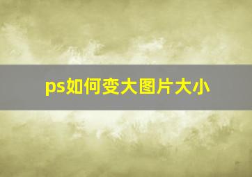 ps如何变大图片大小