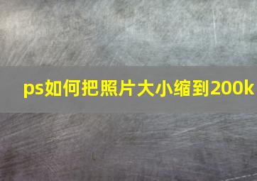 ps如何把照片大小缩到200k