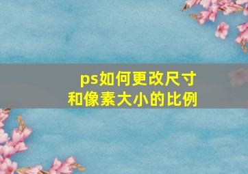 ps如何更改尺寸和像素大小的比例