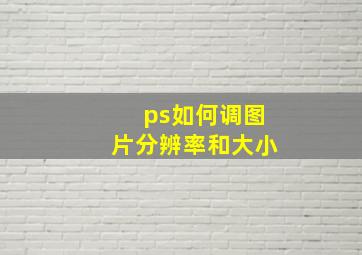 ps如何调图片分辨率和大小