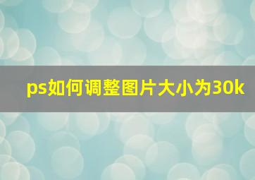 ps如何调整图片大小为30k