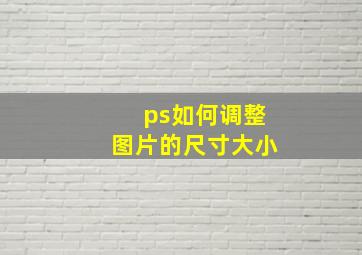 ps如何调整图片的尺寸大小