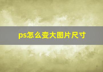 ps怎么变大图片尺寸