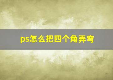 ps怎么把四个角弄弯