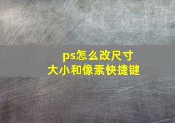 ps怎么改尺寸大小和像素快捷键