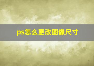 ps怎么更改图像尺寸