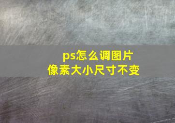 ps怎么调图片像素大小尺寸不变