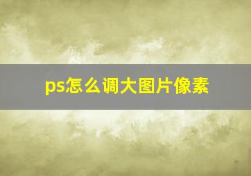 ps怎么调大图片像素