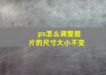 ps怎么调整图片的尺寸大小不变