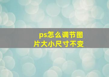 ps怎么调节图片大小尺寸不变