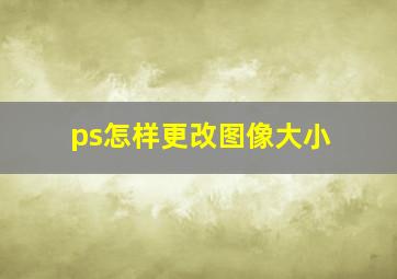 ps怎样更改图像大小