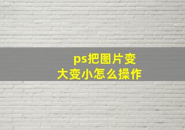 ps把图片变大变小怎么操作