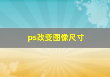 ps改变图像尺寸