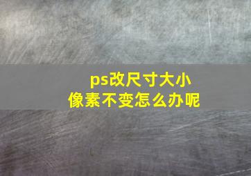 ps改尺寸大小像素不变怎么办呢