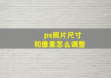 ps照片尺寸和像素怎么调整