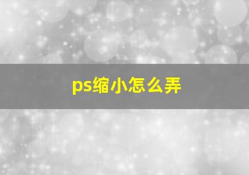 ps缩小怎么弄