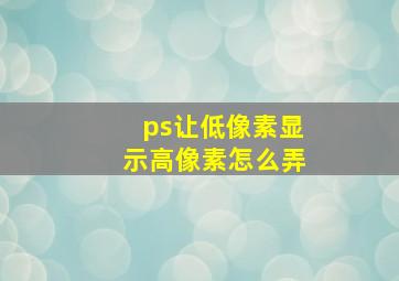 ps让低像素显示高像素怎么弄