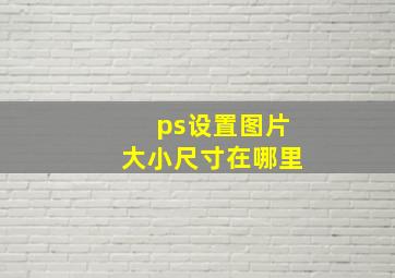 ps设置图片大小尺寸在哪里