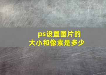 ps设置图片的大小和像素是多少