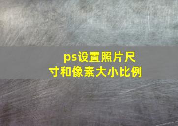 ps设置照片尺寸和像素大小比例