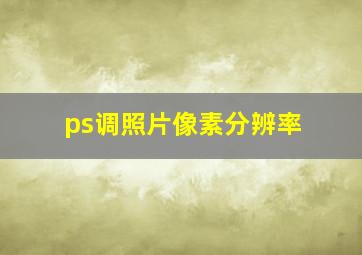 ps调照片像素分辨率