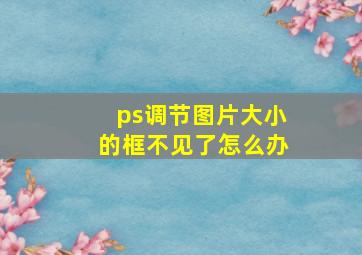 ps调节图片大小的框不见了怎么办