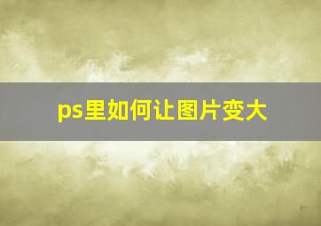 ps里如何让图片变大