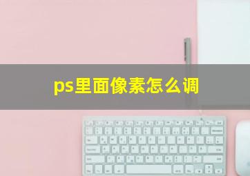 ps里面像素怎么调