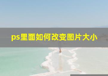 ps里面如何改变图片大小