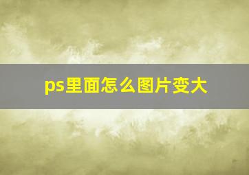 ps里面怎么图片变大