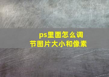 ps里面怎么调节图片大小和像素