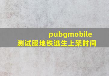 pubgmobile测试服地铁逃生上架时间