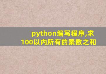 python编写程序,求100以内所有的素数之和