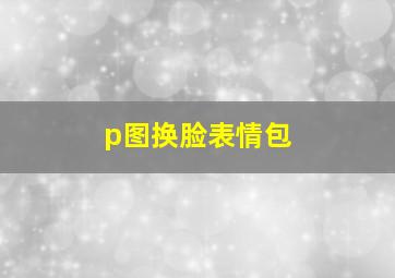 p图换脸表情包