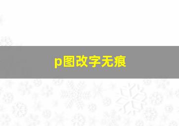 p图改字无痕