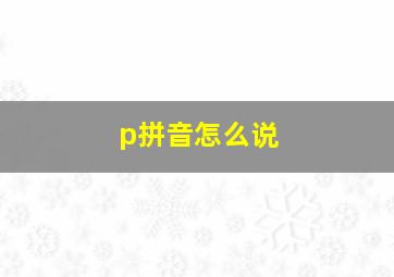 p拼音怎么说