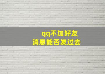 qq不加好友消息能否发过去