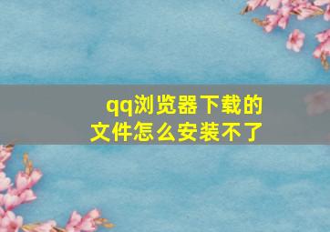 qq浏览器下载的文件怎么安装不了