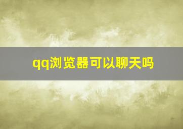 qq浏览器可以聊天吗